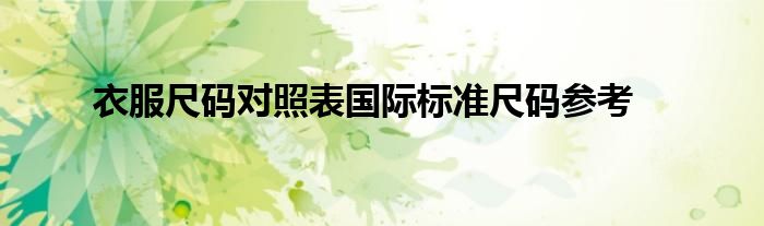 对照阅读总的来说常见的尺码体系包括国